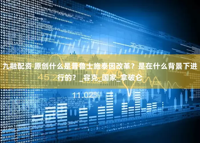 九融配资 原创什么是普鲁士施泰因改革？是在什么背景下进行的？_容克_国家_拿破仑