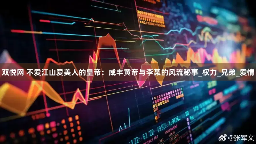 双悦网 不爱江山爱美人的皇帝：咸丰黄帝与李某的风流秘事_权力_兄弟_爱情