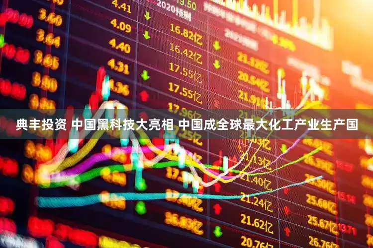 典丰投资 中国黑科技大亮相 中国成全球最大化工产业生产国