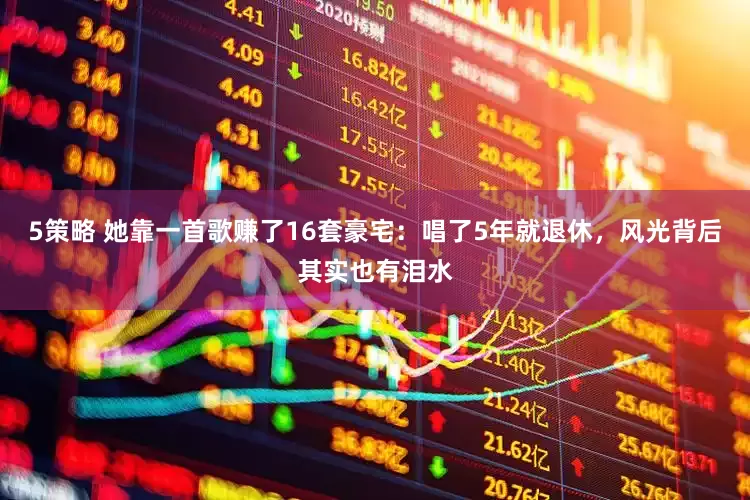 5策略 她靠一首歌赚了16套豪宅：唱了5年就退休，风光背后其实也有泪水