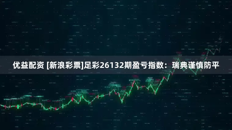 优益配资 [新浪彩票]足彩26132期盈亏指数：瑞典谨慎防平